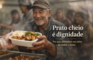 Prato cheio é dignidade: por que alimentar vai além de matar a fome